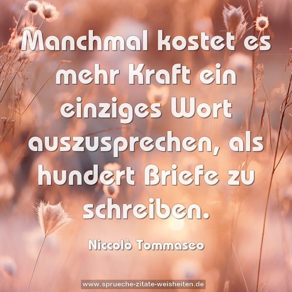 Manchmal kostet es mehr Kraft ein einziges Wort auszusprechen, als hundert Briefe zu schreiben.