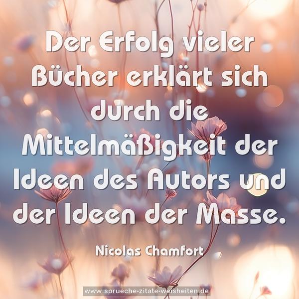 Der Erfolg vieler Bücher erklärt sich durch die Mittelmäßigkeit der Ideen des Autors und der Ideen der Masse.