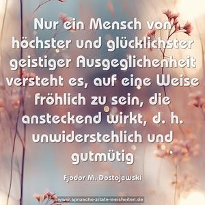 Nur ein Mensch von höchster und glücklichster geistiger Ausgeglichenheit versteht es, auf eine Weise fröhlich zu sein, die ansteckend wirkt, d. h. unwiderstehlich und gutmütig