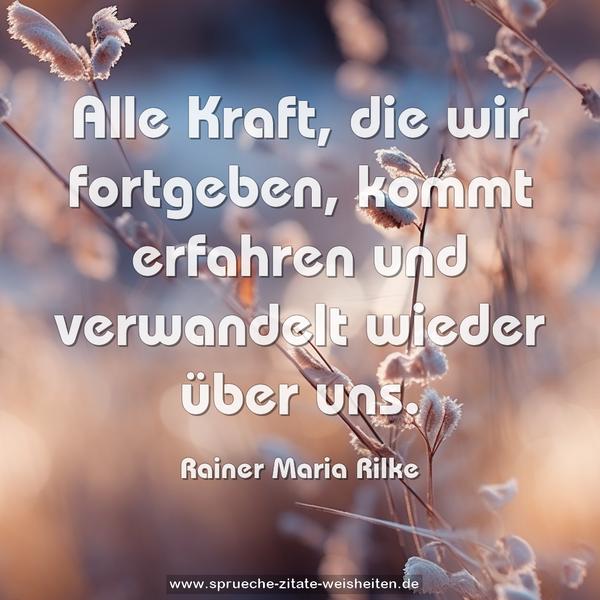 Alle Kraft, die wir fortgeben,
kommt erfahren und verwandelt wieder über uns.