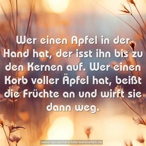 Wer einen Apfel in der Hand hat, der isst ihn bis zu den Kernen auf. Wer einen Korb voller Äpfel hat, beißt die Früchte an und wirft sie dann weg.