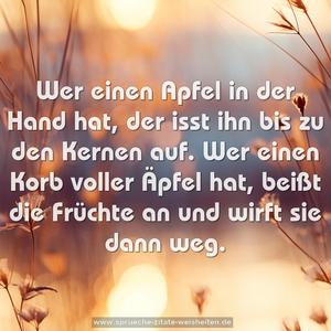 Wer einen Apfel in der Hand hat, der isst ihn bis zu den Kernen auf. Wer einen Korb voller Äpfel hat, beißt die Früchte an und wirft sie dann weg.