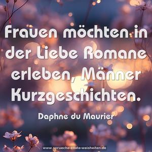 Frauen möchten in der Liebe Romane erleben,
Männer Kurzgeschichten.