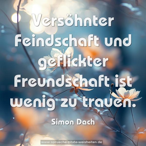 Versöhnter Feindschaft und geflickter Freundschaft
ist wenig zu trauen.