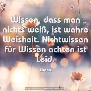 Wissen, dass man nichts weiß, ist wahre Weisheit.
Nichtwissen für Wissen achten ist Leid. 