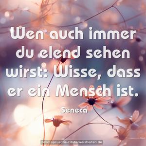 Wen auch immer du elend sehen wirst:
Wisse, dass er ein Mensch ist.