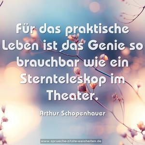 Für das praktische Leben ist das Genie so brauchbar
wie ein Sternteleskop im Theater.