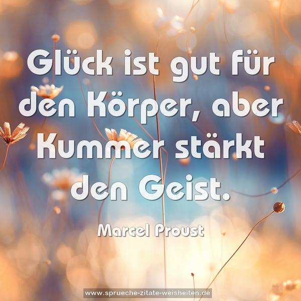 Glück ist gut für den Körper,
aber Kummer stärkt den Geist.