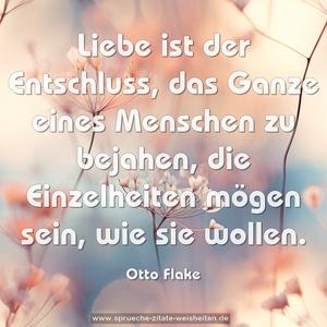 Liebe ist der Entschluss,
das Ganze eines Menschen
zu bejahen, die Einzelheiten
mögen sein, wie sie wollen.