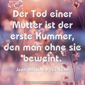 Der Tod einer Mutter ist der erste Kummer,
den man ohne sie beweint.
