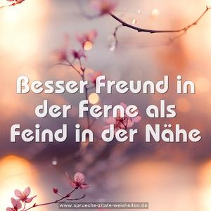 Besser Freund in der Ferne
als Feind in der Nähe