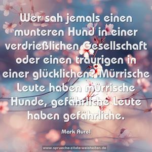 Wer sah jemals einen munteren Hund in einer verdrießlichen Gesellschaft oder einen traurigen in einer glücklichen?
Mürrische Leute haben mürrische Hunde, gefährliche Leute haben gefährliche. 