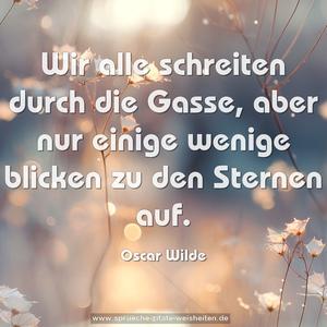 Wir alle schreiten durch die Gasse,
aber nur einige wenige blicken zu den Sternen auf.