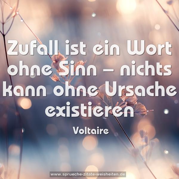 Zufall ist ein Wort ohne Sinn –
nichts kann ohne Ursache existieren