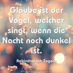 Glaube ist der Vogel, welcher singt,
wenn die Nacht noch dunkel ist.