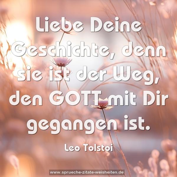 Liebe Deine Geschichte,
denn sie ist der Weg, den GOTT mit Dir gegangen ist.