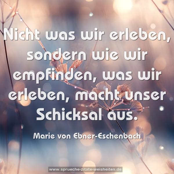 Nicht was wir erleben, sondern wie wir empfinden,
was wir erleben, macht unser Schicksal aus.