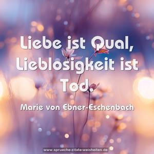 Liebe ist Qual,
Lieblosigkeit ist Tod. 