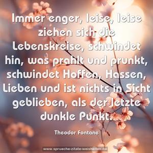 Immer enger, leise, leise ziehen sich die Lebenskreise, schwindet hin, was prahlt und prunkt, schwindet Hoffen, Hassen, Lieben und ist nichts in Sicht geblieben, als der letzte dunkle Punkt.