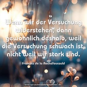 Wenn wir der Versuchung widerstehen,
dann gewöhnlich deshalb,
weil die Versuchung schwach ist,
nicht weil wir stark sind.