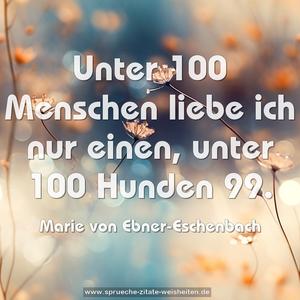 Unter 100 Menschen liebe ich nur einen,
unter 100 Hunden 99.