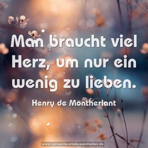 Man braucht viel Herz,
um nur ein wenig zu lieben.