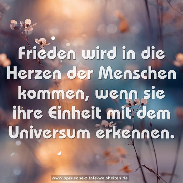 Frieden wird in die Herzen der Menschen kommen, wenn sie ihre Einheit mit dem Universum erkennen.