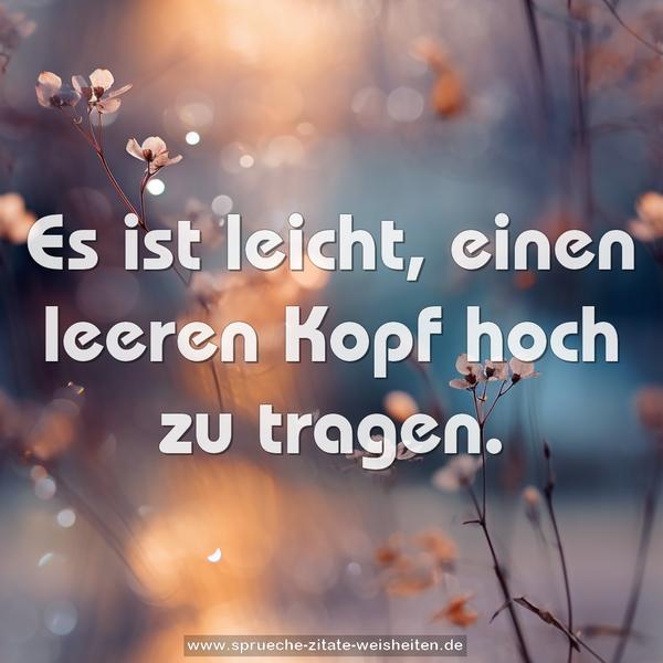 Es ist leicht, einen leeren Kopf hoch zu tragen. 