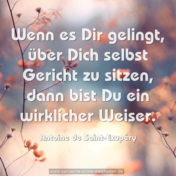 Wenn es Dir gelingt, über Dich selbst Gericht zu sitzen,
dann bist Du ein wirklicher Weiser.