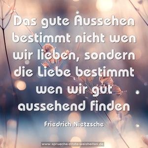 Das gute Aussehen bestimmt nicht wen wir lieben,
sondern die Liebe bestimmt wen wir gut aussehend finden