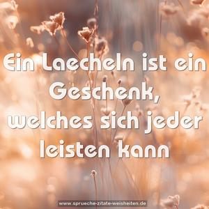 Ein Laecheln ist ein Geschenk,
welches sich jeder leisten kann