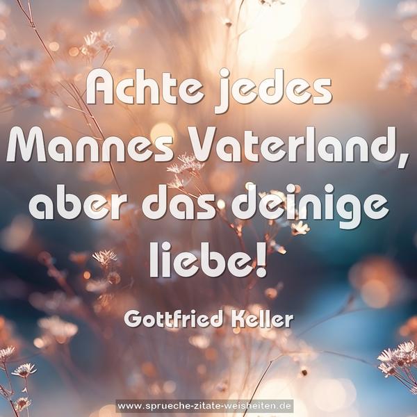 Achte jedes Mannes Vaterland, aber das deinige liebe!