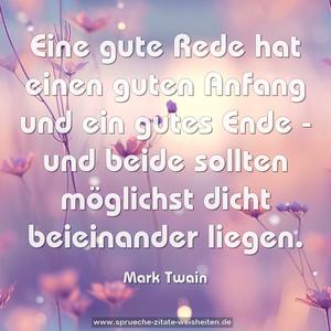 Eine gute Rede hat einen guten Anfang und ein gutes Ende -
und beide sollten möglichst dicht beieinander liegen. 