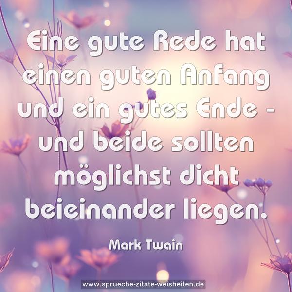 Eine gute Rede hat einen guten Anfang und ein gutes Ende -
und beide sollten möglichst dicht beieinander liegen.