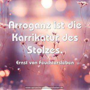 Arroganz ist die Karrikatur des Stolzes.