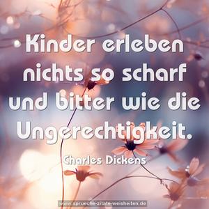 Kinder erleben nichts so scharf und bitter
wie die Ungerechtigkeit.