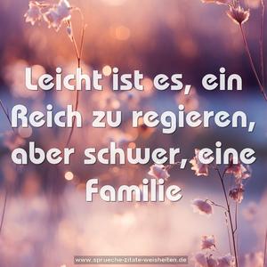 Leicht ist es,
ein Reich zu regieren,
aber schwer, eine Familie