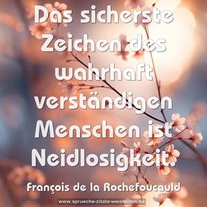 Das sicherste Zeichen des wahrhaft verständigen Menschen 
ist Neidlosigkeit. 