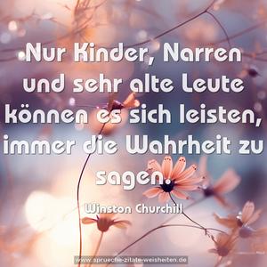 Nur Kinder, Narren und sehr alte Leute können es sich leisten, immer die Wahrheit zu sagen.