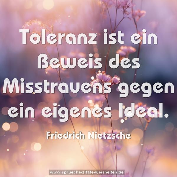 Toleranz ist ein Beweis des Misstrauens gegen ein eigenes Ideal.
