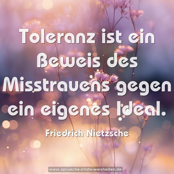 Toleranz ist ein Beweis des Misstrauens gegen ein eigenes Ideal. 