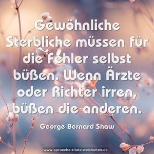Gewöhnliche Sterbliche müssen für die Fehler selbst büßen. Wenn Ärzte oder Richter irren, büßen die anderen.