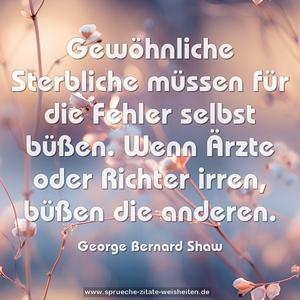 Gewöhnliche Sterbliche müssen für die Fehler selbst büßen. Wenn Ärzte oder Richter irren, büßen die anderen.