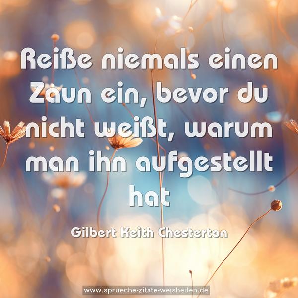 Reiße niemals einen Zaun ein, bevor du nicht weißt,
warum man ihn aufgestellt hat