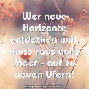 Wer neue Horizonte entdecken will,
muss raus auf's Meer -
auf zu neuen Ufern!