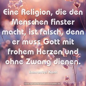 Eine Religion, die den Menschen finster macht, ist falsch, denn er muss Gott mit frohem Herzen und ohne Zwang dienen.