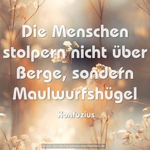Die Menschen stolpern nicht über Berge, sondern Maulwurfshügel