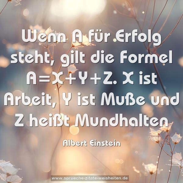 Wenn A für Erfolg steht, gilt die Formel A=X+Y+Z.
X ist Arbeit, Y ist Muße und Z heißt Mundhalten