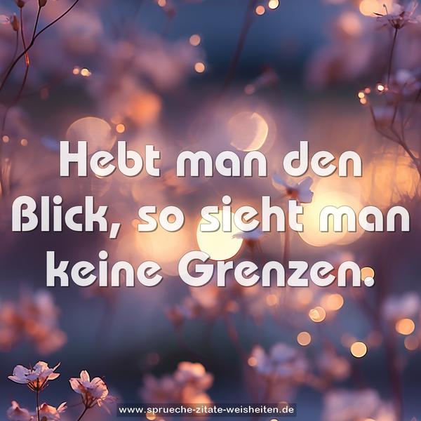 Hebt man den Blick, so sieht man keine Grenzen.