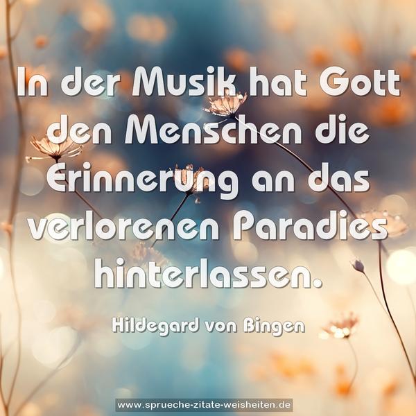 In der Musik hat Gott den Menschen die Erinnerung
an das verlorenen Paradies hinterlassen.